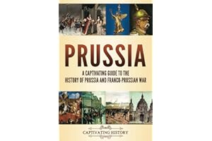 Prussia: A Captivating Guide to the History of Prussia and Franco-Prussian War (Fascinating European History)
