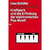 Wir sind die Roboter: Kraftwerk und die Erfindung der elektronischen Pop-Musik