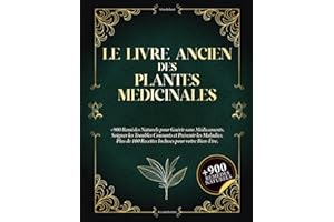 Le Livre Ancien des Plantes Médicinales: 900+ remèdes naturels pour se soigner sans médicaments, soulager les maux du quotidien et prévenir les maladies. Avec 100+ recettes bien-être.