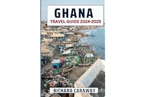 Ghana Travel Guide 2024-2025: Expert Guide to Explore Accra, Cape Coast, Ashanti, Volta and More Enchanting Beauty, Culture and Customs Appropriate for First Time Visitors.