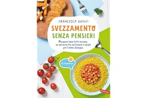 Svezzamento senza pensieri. Mangiare bene tutti insieme: un percorso tra nutrizione e salute per l'intera famiglia