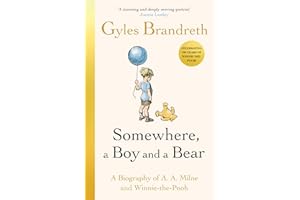 Somewhere, a Boy and a Bear: The Remarkable Life of A.A. Milne and the Legacy of Winnie the Pooh