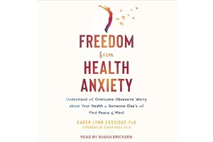 Freedom from Health Anxiety: Understand and Overcome Obsessive Worry About Your Health or Someone Else's and Find Peace of Mi
