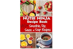 Nutri Ninja Recipe Book: 140 Recipes for Smoothies, Soups, Sauces, Dips, Dressings and Butters