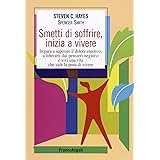 Smetti di soffrire, inizia a vivere. Impara a superare il dolore emotivo, a liberarti dai pensieri negativi e vivi una vita c