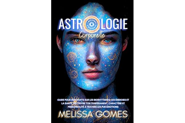 Astrologie Corporelle: Guide Pour Débutants Sur Les Biorhythmes, Les Énergies Et La Santé, Découvre Ton Tempérament, Caractère Et Personnalité À Travers Les Pur Émotions