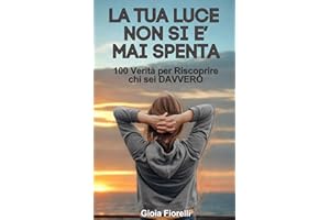 La Tua Luce Non si è Mai Spenta: 100 Verità per Riscoprire Chi Sei Davvero