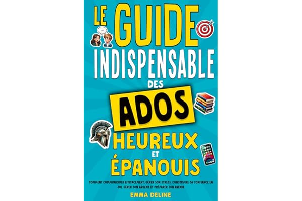 Livre ado : Le guide indispensable des ados heureux et épanouis: Livre pour ado pour développer la confiance en soi, gérer le stress, gérer son ... idéal pour garçon et fille de 12 ans à 16 ans