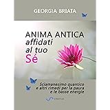 Anima antica affidati al tuo sé: Sciamanesimo quantico e altri rimedi per la paura e le basse energie