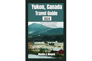 Yukon, Canada Travel Guide 2024: A Beginner's Adventure in the Wild North. Learn How to Explore the Stunning Landscapes, Wildlife, Culture, and History of Yukon with Practical Tips.