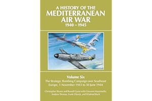 A History of the Mediterranean Air War 1940-1945: Volume Six: The Strategic Bombing Campaign over South-East Europe 1 November 1943 to 30 June 1944: 6