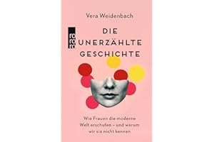 Die unerzählte Geschichte: Wie Frauen die moderne Welt erschufen – und warum wir sie nicht kennen