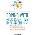 Coping with Mild Cognitive Impairment (MCI): A Guide to Managing Memory Loss, Effective Brain Training and Reducing the Risk of Dementia