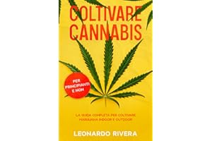 Coltivare Cannabis: La guida completa sulla Coltivazione della Marijuana Indoor e Outdoor. Impara i segreti per Coltivare Marijuana con maestria e ottenere potenti cime