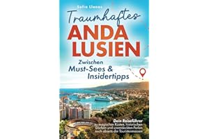 Traumhaftes Andalusien – Zwischen Must-Sees & Insidertipps: Dein Reiseführer zu magischen Küsten, historischen Dörfern und unentdeckten Perlen auch abseits der Touristenmassen