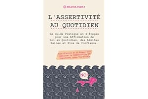 L'Assertivité au Quotidien: Le Guide Pratique en 4 Étapes pour une Affirmation de Soi au Quotidien, des Limites Saines et Plus de Confiance; Plan d'Action en 20 Étapes pour Améliorer la Communication