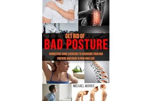 Get Rid of Bad Posture: Corrective Home Exercises to Overcome Your Bad Posture and Enjoy a Pain-Free Life