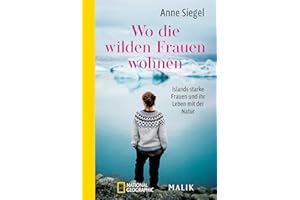 Wo die wilden Frauen wohnen: Islands starke Frauen und ihr Leben mit der Natur | Biografien aus Island und faszinierendes Reisebuch