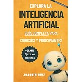 Explora la Inteligencia Artificial: Gu&iacute;a Completa para Curiosos y Principiantes