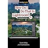 How Do I Do That In Lightroom?: The Quickest Ways to Do the Things You Want to Do, Right Now!: The Quickest Ways to Do the Th