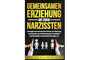 Gemeinsamen Erziehung mit einem Narzissten: Lösungen zum Schutz Ihrer Kinder, zur Wahrung von Grenzen, zur Vorbereitung auf rechtliche und finanzielle Auseinandersetzungen und zum Wiederaufbau