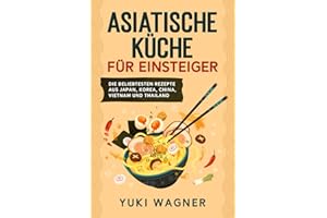 Asiatische Küche für Einsteiger: Die beliebtesten Rezepte aus Japan, Korea, China, Vietnam und Thailand
