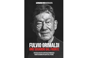 FULVIO GRIMALDI - UNO SGUARDO DAL FRONTE: Un secolo di vita e battaglie dell'inviato di guerra più scomodo per il potere