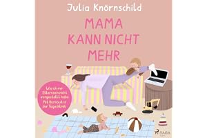 Mama kann nicht mehr: Wie ich mir Elternsein nicht vorgestellt habe - Mit Burnout in der Tagesklinik