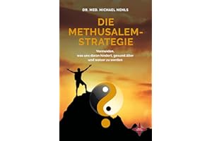 Die Methusalem-Strategie: Vermeiden, was uns daran hindert, gesund älter und weiser zu werden