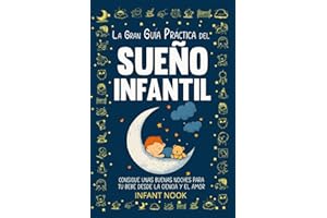 La gran guía práctica del SUEÑO INFANTIL: Consigue unas buenas noches para tu bebé desde la ciencia y el amor