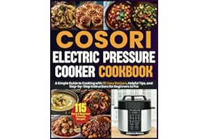 Cosori Electric Pressure Cooker Cookbook: A Simple Guide to Cooking with 115 Easy Recipes, Helpful Tips, and Step-by-Step Instructions for Beginners to Pro
