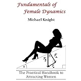 Fundamentals of Female Dynamics: The Practical Handbook to Attracting Women
