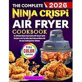 The Complete Ninja Crispi Air Fryer Cookbook: An Ultimate Ninja Crispi Guide with Tasty &amp; Quick Recipes to Air Fry, Bake, Max