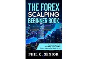 The Forex Scalping Beginner Book: The Easy, High Profit Probability Secret Trading System Explained In Simple Terms
