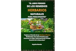El Libro Perdido de los Remedios Herbarios Naturales para Principiantes: "Explora el Mundo de las Hierbas y Plantas Medicinales: Una Guía Práctica ... el Poder Curativo de la Naturaleza"