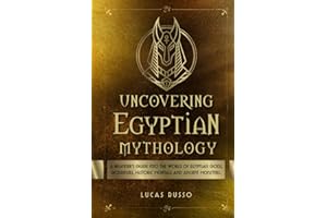 Uncovering Egyptian Mythology: A Beginner's Guide Into The World of Egyptian Gods, Goddesses, Historic Mortals and Ancient Monsters. (Ancient History Books)