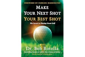 Make Your Next Shot Your Best Shot: The Secret to Playing Great Golf