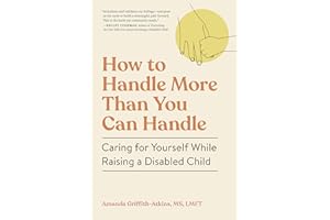 How to Handle More Than You Can Handle: Caring for Yourself While Raising a Disabled Child