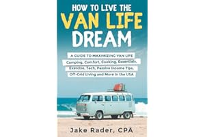 How to Live the Van Life Dream: A Guide to Maximizing Van Life: Camping, Comfort, Cooking, Exercise, Passive Income, O!-Grid Living, Tech, Van ... and Unlock Passive Income While on the Road)