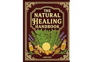 The Natural Healing Handbook: Powerful Natural Remedies to Relieve Pain, Improve Sleep, Boost Immunity & Restore Balance - Using Healing Herbs & Everyday Ingredients (Full Color Edition)
