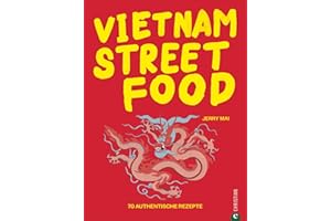 Kochbuch: Vietnam Streetfood - 70 authentischen Streetfood-Rezepte mit dem Besten, was Vietnam zu bieten hat: von Pho über Banh Mi bis zu Rice Paper ... Küche at its best.: 70 authentische Rezepte
