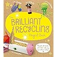 The Brilliant Recycling Project Book: Recycle old socks and toilet rolls into marvellous makes!