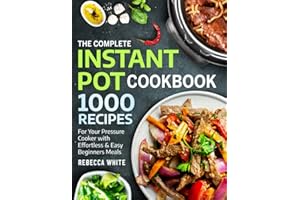 The Complete Instant Pot Cookbook 1000 Recipes: For Your Pressure Cooker With Effortless And Easy Beginners Meals