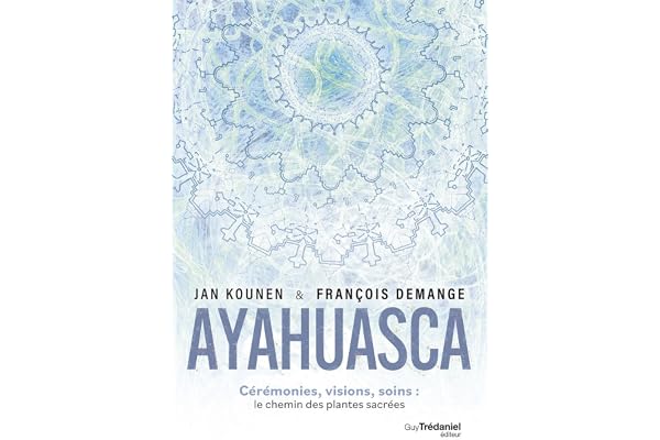 Ayahuasca - Cérémonies , visions, soins : le chemin des plantes sacrées