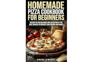 Homemade Pizza Cookbook for Beginners: An Easy-to-Follow Guide and Collection of the Best Recipes to Impress Your Friends and Family