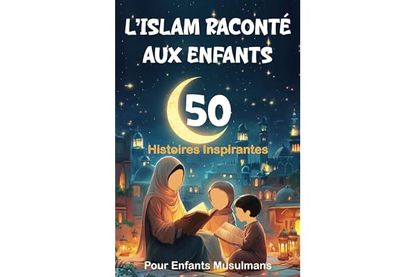 L’Islam Raconté Aux Enfants: 50 Histoires Inspirantes pour Enfants Musulmans | Des récits du soir qui aident les enfants à s’endormir tout en ... Pour Filles et Garçons (Livre Islam Enfant)