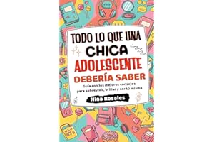 Todo lo que una Chica Adolescente Debería Saber: Guía con los mejores consejos para sobrevivir, brillar y ser tú misma