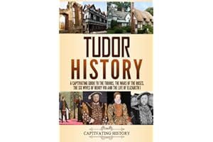 Tudor History: A Captivating Guide to the Tudors, the Wars of the Roses, the Six Wives of Henry VIII and the Life of Elizabeth I (Key Periods in England's Past)