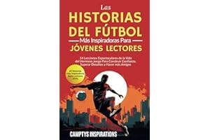 Las Historias Inspiradoras de Fútbol para Jóvenes Lectores: 14 Lecciones Espectaculares de la Vida del Hermoso Juego Para Construir Confianza, Superar Desafíos y Hacer más Amigos