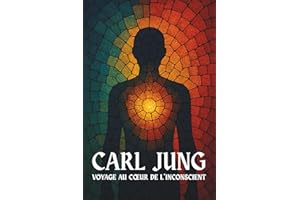 Carl Jung – Voyage au cœur de l'inconscient: Inconscient personnel et collectif, archétypes, complexes, processus d’individuation, libido créatrice, persona, ombre, anima, animus
